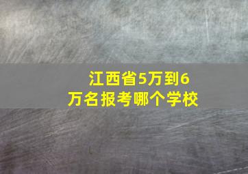 江西省5万到6万名报考哪个学校