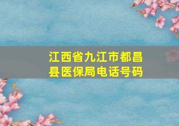 江西省九江市都昌县医保局电话号码