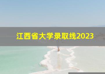 江西省大学录取线2023