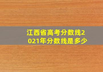 江西省高考分数线2021年分数线是多少