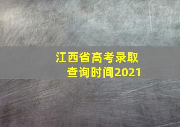 江西省高考录取查询时间2021