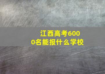 江西高考6000名能报什么学校