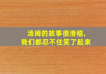 汤姆的故事很滑稽,我们都忍不住笑了起来