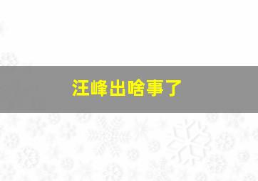 汪峰出啥事了