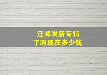 汪峰发新专辑了吗现在多少钱