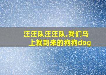 汪汪队汪汪队,我们马上就到来的狗狗dog