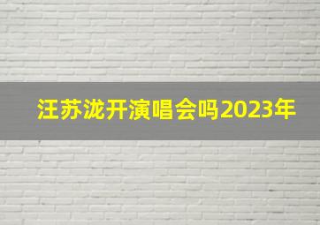 汪苏泷开演唱会吗2023年