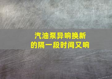 汽油泵异响换新的隔一段时间又响