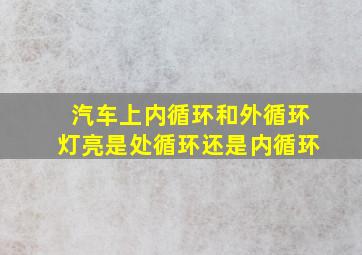 汽车上内循环和外循环灯亮是处循环还是内循环