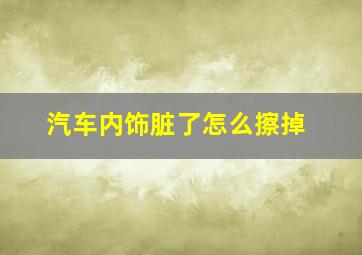 汽车内饰脏了怎么擦掉