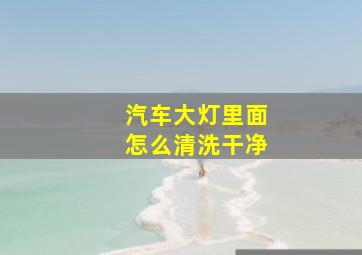 汽车大灯里面怎么清洗干净