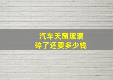 汽车天窗玻璃碎了还要多少钱