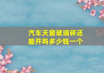 汽车天窗玻璃碎还能开吗多少钱一个