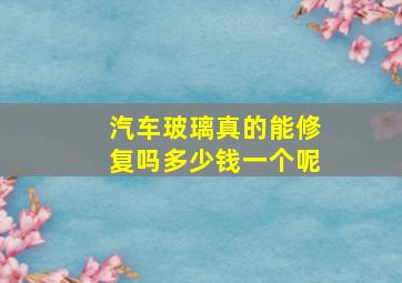 汽车玻璃真的能修复吗多少钱一个呢