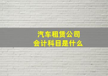 汽车租赁公司会计科目是什么