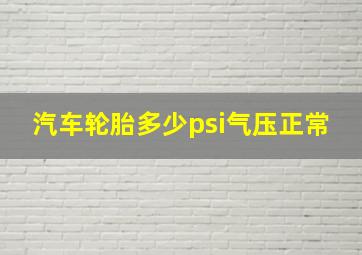 汽车轮胎多少psi气压正常