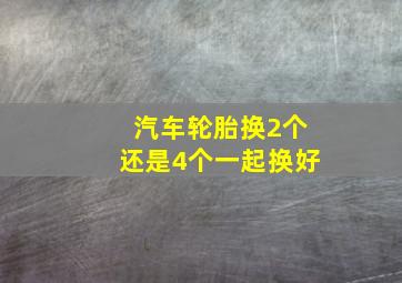 汽车轮胎换2个还是4个一起换好