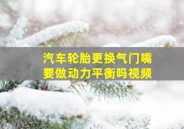 汽车轮胎更换气门嘴要做动力平衡吗视频