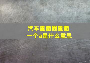 汽车里面圈里面一个a是什么意思