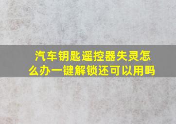 汽车钥匙遥控器失灵怎么办一键解锁还可以用吗