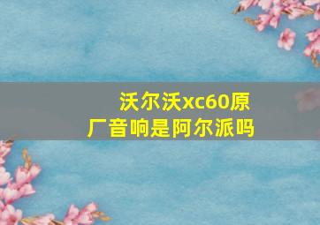 沃尔沃xc60原厂音响是阿尔派吗