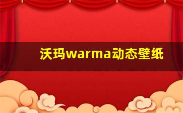 沃玛warma动态壁纸