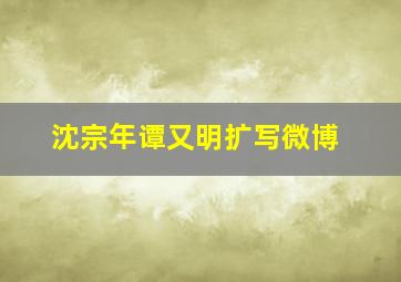 沈宗年谭又明扩写微博