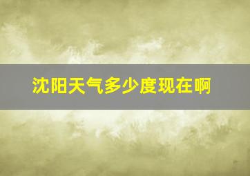 沈阳天气多少度现在啊