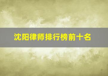 沈阳律师排行榜前十名