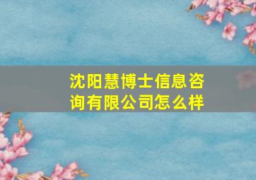 沈阳慧博士信息咨询有限公司怎么样