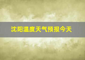 沈阳温度天气预报今天