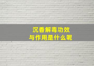 沉香解毒功效与作用是什么呢