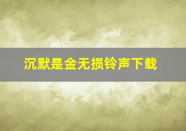 沉默是金无损铃声下载