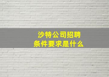 沙特公司招聘条件要求是什么