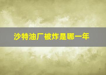 沙特油厂被炸是哪一年