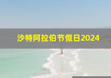 沙特阿拉伯节假日2024