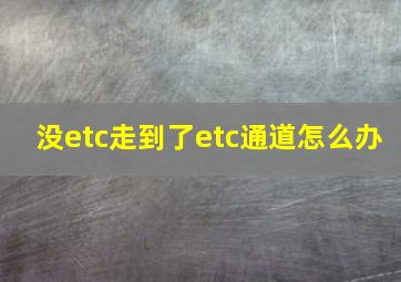 没etc走到了etc通道怎么办