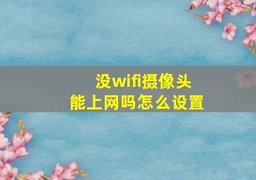 没wifi摄像头能上网吗怎么设置