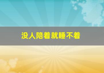 没人陪着就睡不着