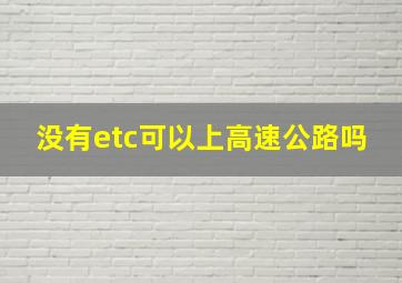 没有etc可以上高速公路吗