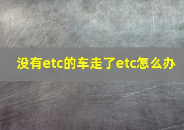 没有etc的车走了etc怎么办