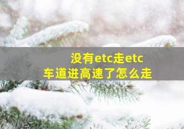 没有etc走etc车道进高速了怎么走