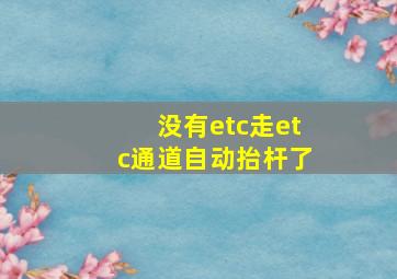 没有etc走etc通道自动抬杆了