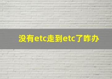 没有etc走到etc了咋办