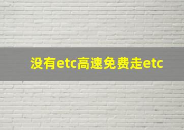 没有etc高速免费走etc