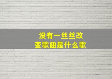 没有一丝丝改变歌曲是什么歌