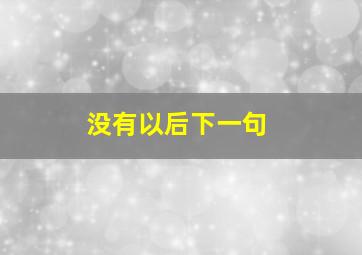 没有以后下一句