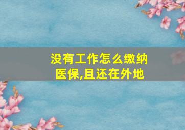 没有工作怎么缴纳医保,且还在外地