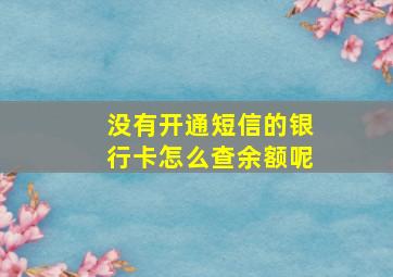 没有开通短信的银行卡怎么查余额呢