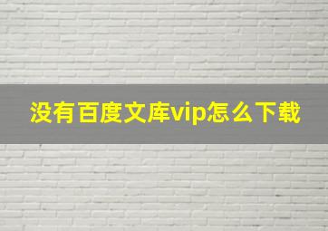 没有百度文库vip怎么下载